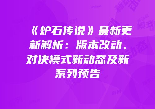 《炉石传说》最新更新解析：版本改动、对决模式新动态及新系列预告