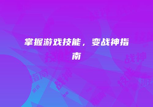 掌握游戏技能，变战神指南