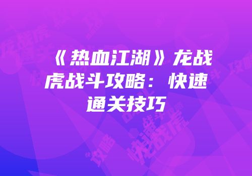 《热血江湖》龙战虎战斗攻略：快速通关技巧