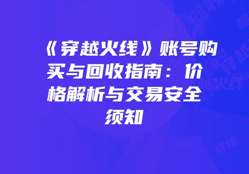 《穿越火线》账号购买与回收指南：价格解析与交易安全须知