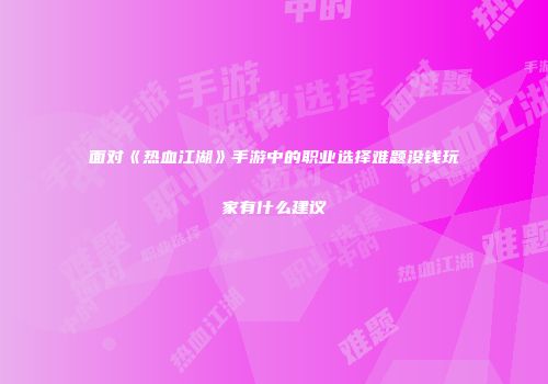 面对《热血江湖》手游中的职业选择难题没钱玩家有什么建议
