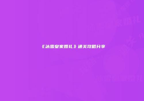 《冰雪皇家婚礼》通关攻略分享