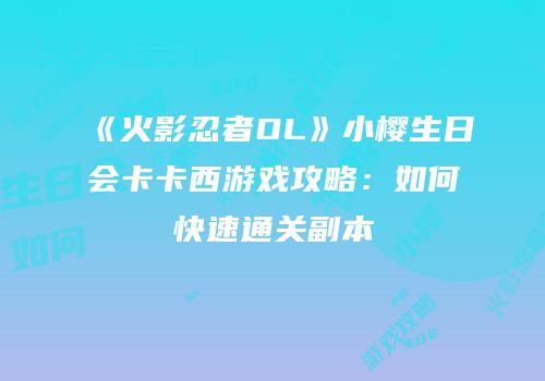 《火影忍者OL》小樱生日会卡卡西游戏攻略:如何快速通关副本