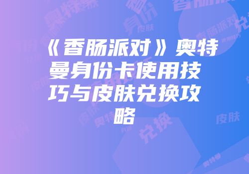 《香肠派对》奥特曼身份卡使用技巧与皮肤兑换攻略