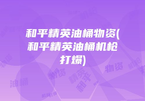 和平精英油桶物资(和平精英油桶机枪打爆)