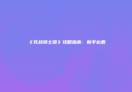 《死战骑士团》攻略指南：新手必看