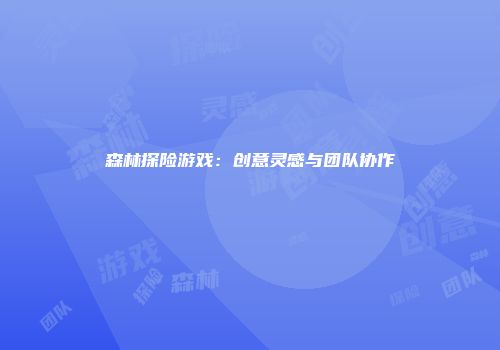 森林探险游戏：创意灵感与团队协作