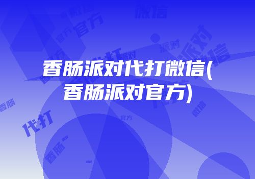 香肠派对代打微信(香肠派对官方)