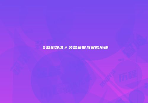 《烈焰龙城》装备获取与冒险历程