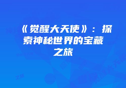 《觉醒大天使》：探索神秘世界的宝藏之旅