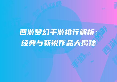 西游梦幻手游排行解析：经典与新锐作品大揭秘
