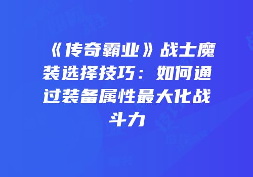 《传奇霸业》战士魔装选择技巧：如何通过装备属性最大化战斗力