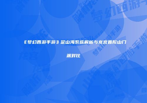 《梦幻西游手游》定山海系统解析与龙宫普陀山门派对比