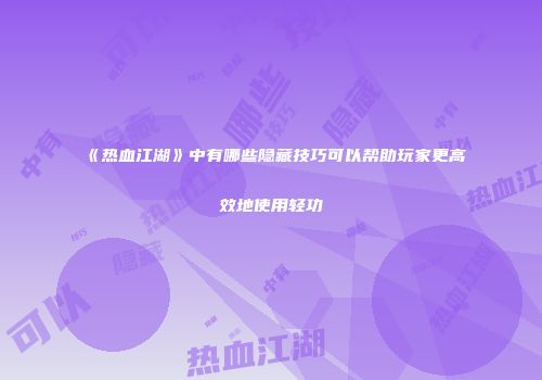 《热血江湖》中有哪些隐藏技巧可以帮助玩家更高效地使用轻功