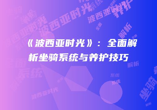 《波西亚时光》：全面解析坐骑系统与养护技巧