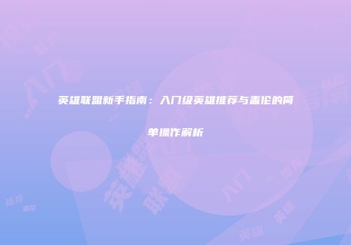 英雄联盟新手指南：入门级英雄推荐与盖伦的简单操作解析