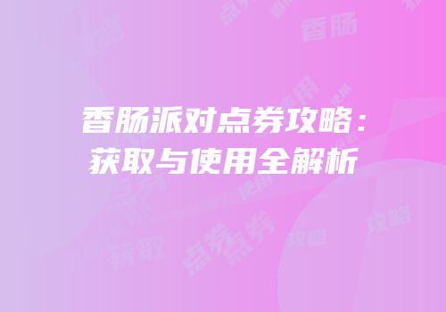 香肠派对点券攻略：获取与使用全解析