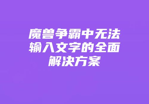 魔兽争霸中无法输入文字的全面解决方案