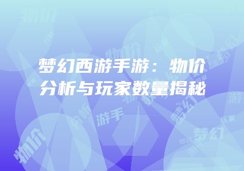 梦幻西游手游：物价分析与玩家数量揭秘
