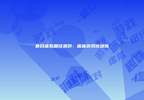 夏日虚拟田径派对：趣味游戏化训练