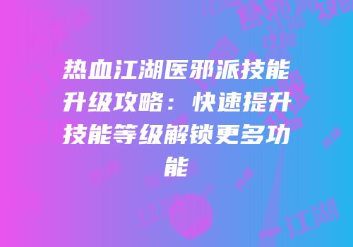 热血江湖医邪派技能升级攻略：快速提升技能等级解锁更多功能