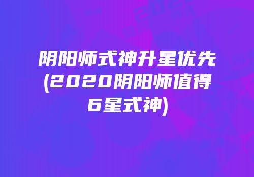 阴阳师式神升星优先(2020阴阳师值得6星式神)