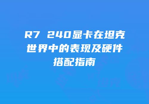 R7 240显卡在坦克世界中的表现及硬件搭配指南