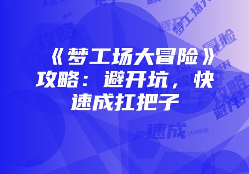 《梦工场大冒险》攻略：避开坑，快速成扛把子