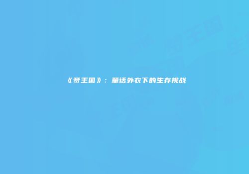 《梦王国》：童话外衣下的生存挑战