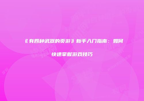 《有四种武器的页游》新手入门指南:如何快速掌握游戏技巧