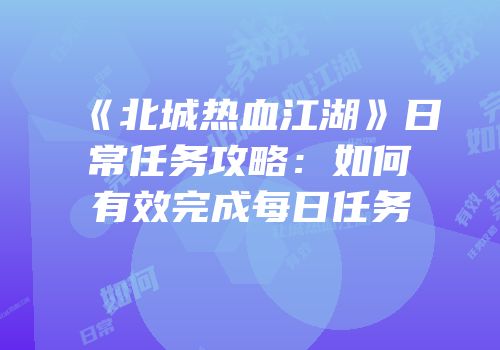 《北城热血江湖》日常任务攻略：如何有效完成每日任务