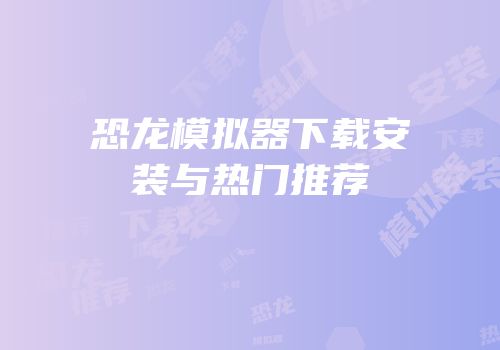 恐龙模拟器下载安装与热门推荐