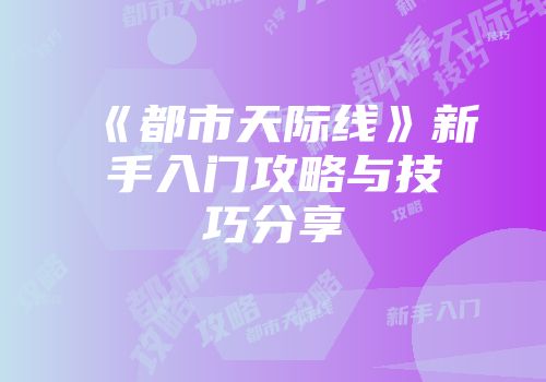 《都市天际线》新手入门攻略与技巧分享