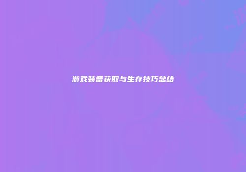 游戏装备获取与生存技巧总结