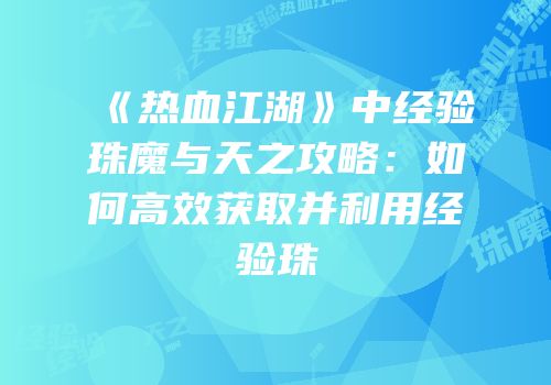 《热血江湖》中经验珠魔与天之攻略：如何高效获取并利用经验珠