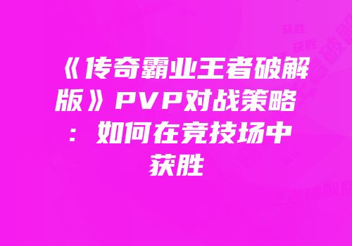 《传奇霸业王者破解版》PVP对战策略：如何在竞技场中获胜