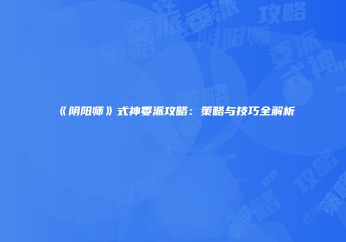 《阴阳师》式神委派攻略：策略与技巧全解析
