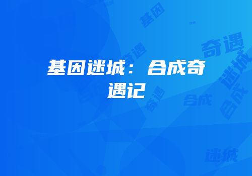 基因迷城：合成奇遇记