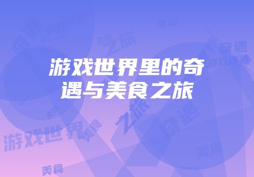 游戏世界里的奇遇与美食之旅