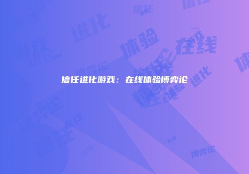 信任进化游戏：在线体验博弈论