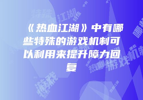《热血江湖》中有哪些特殊的游戏机制可以利用来提升障力回复