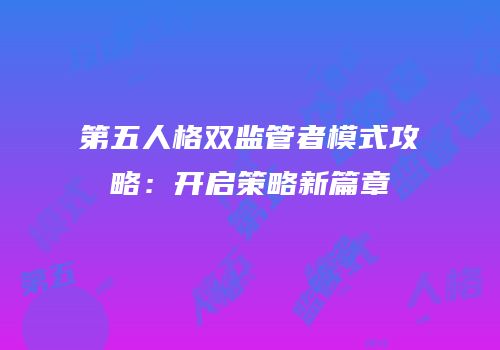 第五人格双监管者模式攻略：开启策略新篇章