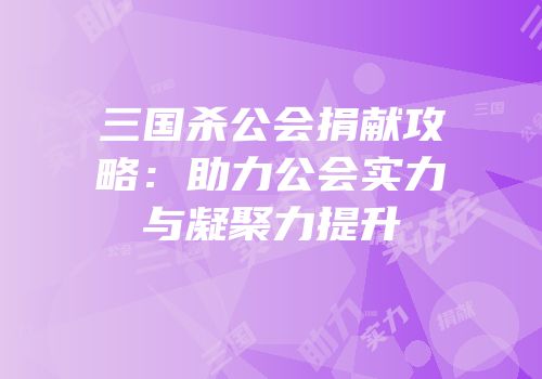三国杀公会捐献攻略：助力公会实力与凝聚力提升