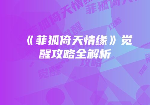 《菲狐倚天情缘》觉醒攻略全解析