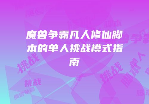 魔兽争霸凡人修仙脚本的单人挑战模式指南