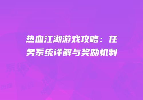 热血江湖游戏攻略：任务系统详解与奖励机制