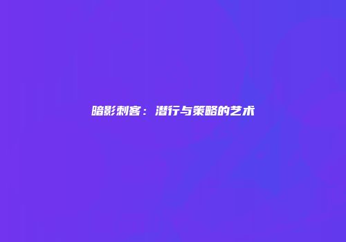暗影刺客：潜行与策略的艺术