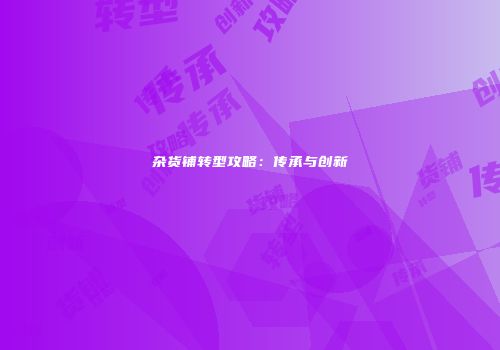 杂货铺转型攻略：传承与创新