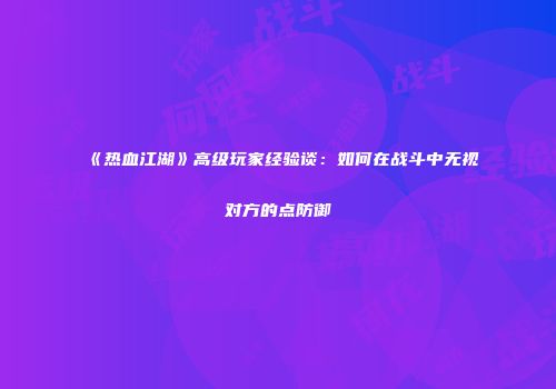 《热血江湖》高级玩家经验谈：如何在战斗中无视对方的点防御