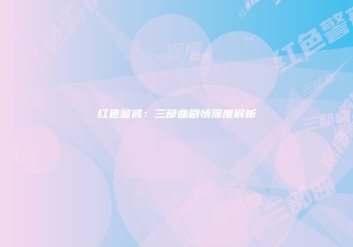 红色警戒：三部曲剧情深度解析